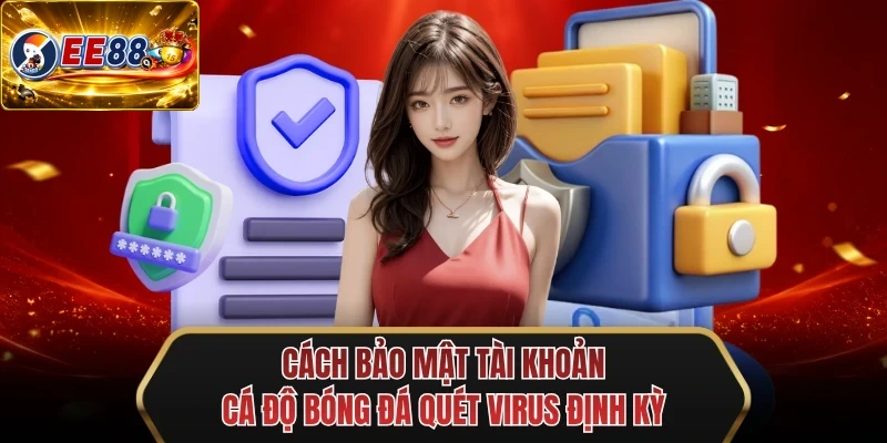 cach bao mat tai khoan ca do bong da quet virus dinh ky