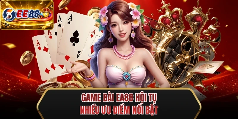 game bai ee88 hoi tu nhieu uu diem noi bat