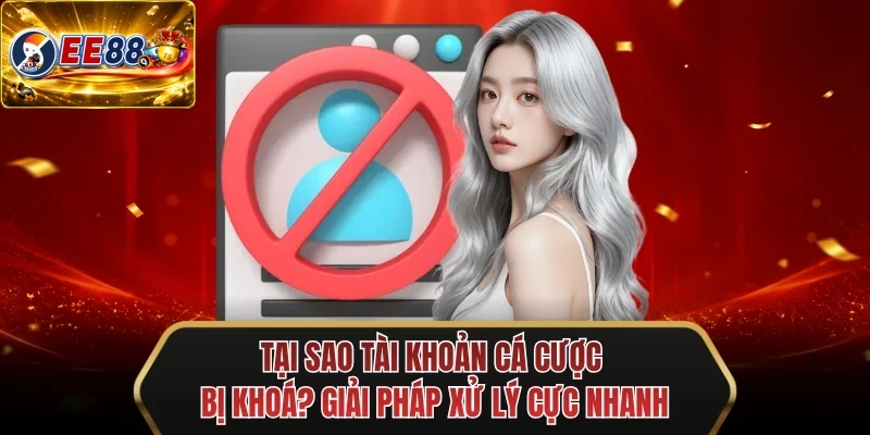 tai sao tai khoan ca cuoc bi khoa giai phap xu ly cuc nhanh